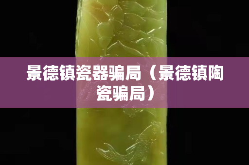 景德镇瓷器骗局（景德镇陶瓷骗局）