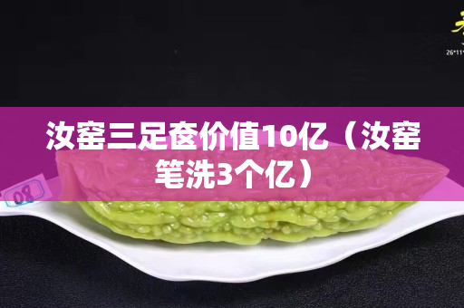 汝窑三足奁价值10亿（汝窑笔洗3个亿）