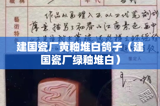 建国瓷厂黄釉堆白鸽子（建国瓷厂绿釉堆白）
