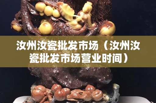 汝州汝瓷批发市场（汝州汝瓷批发市场营业时间）