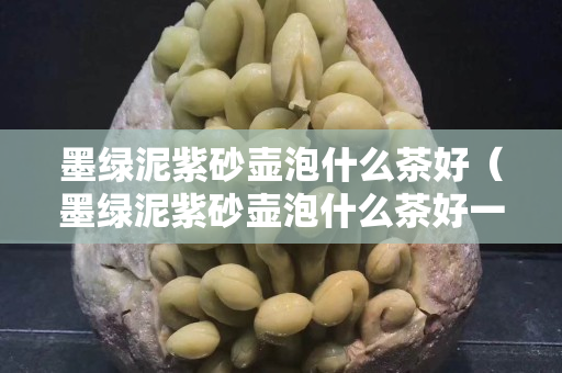 墨绿泥紫砂壶泡什么茶好（墨绿泥紫砂壶泡什么茶好一点）