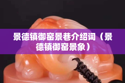 景德镇御窑景巷介绍词（景德镇御窑景象）