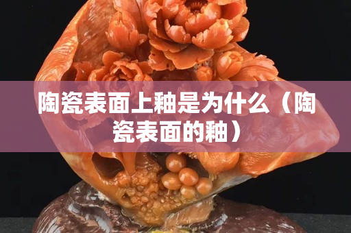 陶瓷表面上釉是为什么（陶瓷表面的釉）