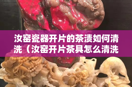汝窑瓷器开片的茶渍如何清洗（汝窑开片茶具怎么清洗）