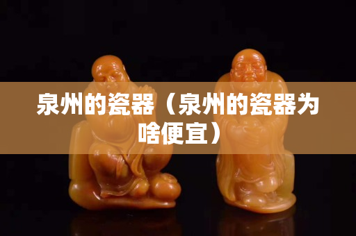 泉州的瓷器（泉州的瓷器为啥便宜）