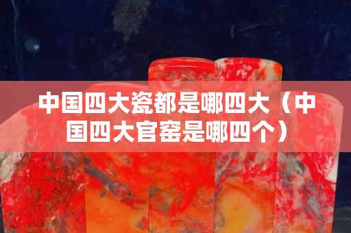 中国四大瓷都是哪四大（中国四大官窑是哪四个）