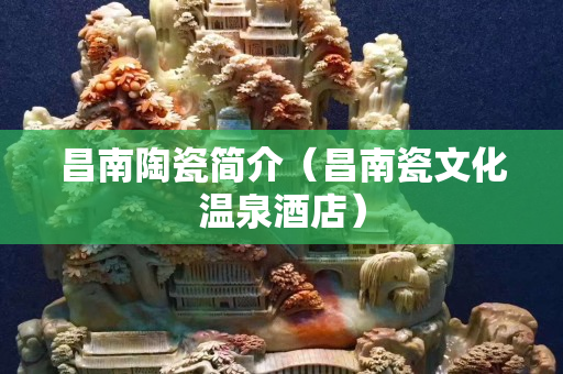 昌南陶瓷简介（昌南瓷文化温泉酒店）