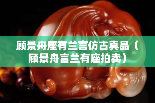 顾景舟座有兰言仿古真品（顾景舟言兰有座拍卖）
