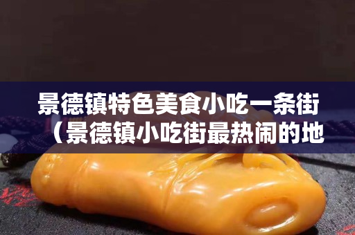 景德镇特色美食小吃一条街（景德镇小吃街最热闹的地方）