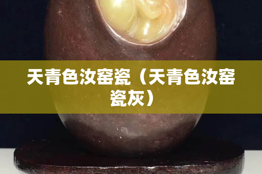 天青色汝窑瓷（天青色汝窑瓷灰）