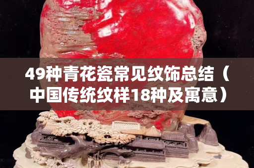 49种青花瓷常见纹饰总结（中国传统纹样18种及寓意）