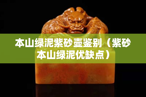 本山绿泥紫砂壶鉴别（紫砂本山绿泥优缺点）