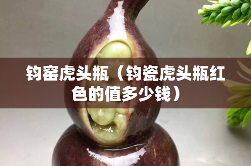 钧窑虎头瓶（钧瓷虎头瓶红色的值多少钱）