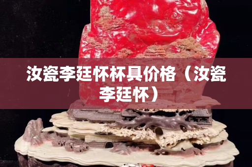 汝瓷李廷怀杯具价格（汝瓷 李廷怀）