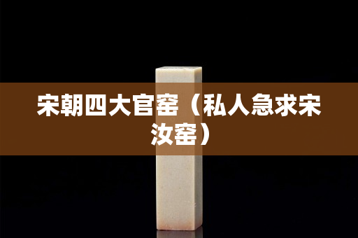 宋朝四大官窑（私人急求宋汝窑）