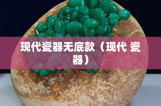 现代瓷器无底款（现代 瓷器）