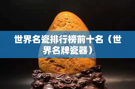 世界名瓷排行榜前十名（世界名牌瓷器）
