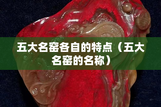 五大名窑各自的特点（五大名窑的名称）
