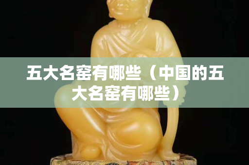 五大名窑有哪些（中国的五大名窑有哪些）