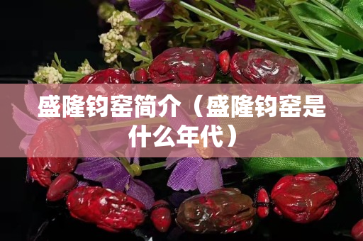 盛隆钧窑简介（盛隆钧窑是什么年代）