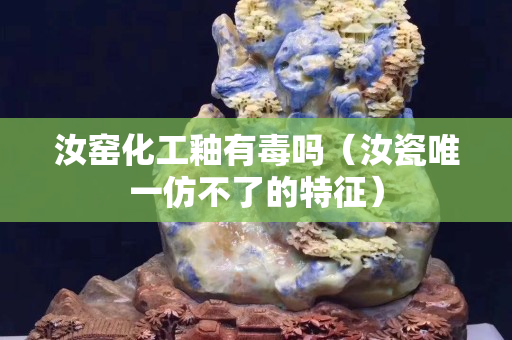 汝窑化工釉有毒吗（汝瓷唯一仿不了的特征）