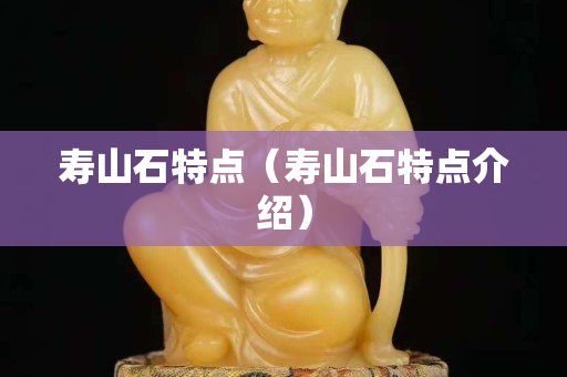 寿山石特点（寿山石特点介绍）