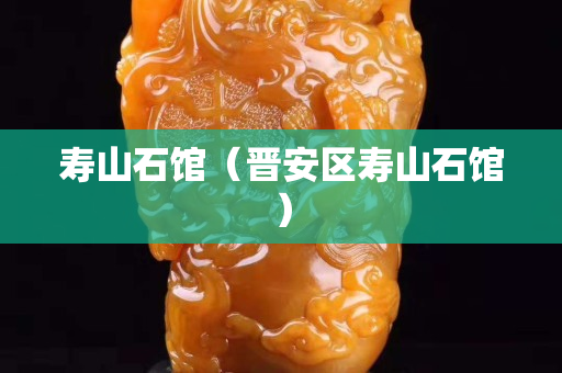 寿山石馆（晋安区寿山石馆）