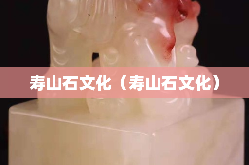 寿山石文化（寿山石文化）