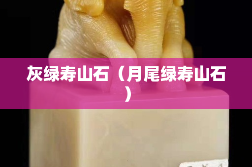 灰绿寿山石（月尾绿寿山石）