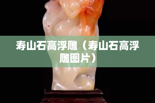 寿山石高浮雕（寿山石高浮雕图片）