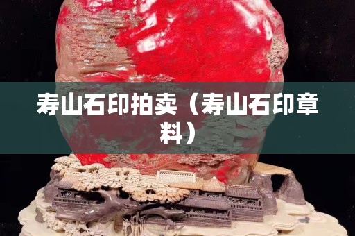 寿山石印拍卖（寿山石印章料）