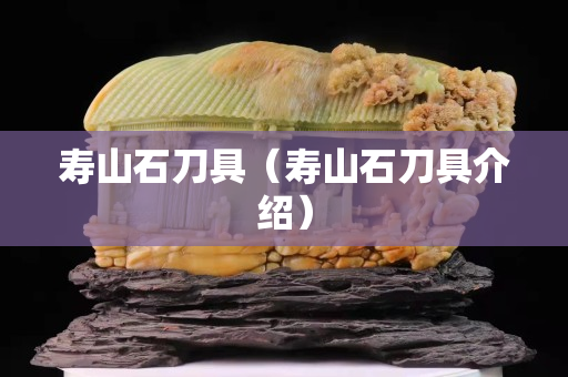寿山石刀具（寿山石刀具介绍）