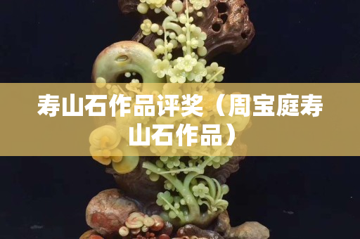 寿山石作品评奖（周宝庭寿山石作品）