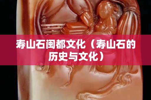 寿山石闽都文化（寿山石的历史与文化）