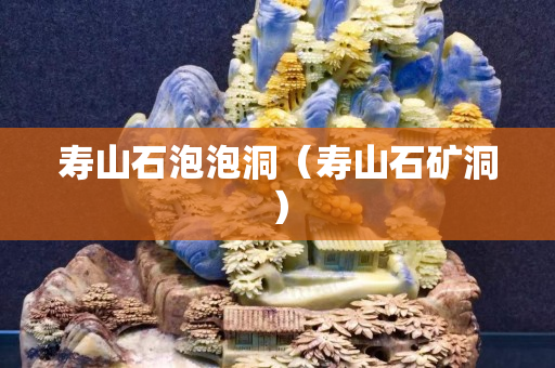 寿山石泡泡洞（寿山石矿洞）