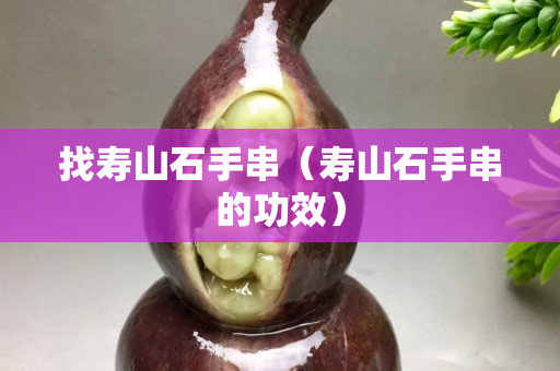 找寿山石手串（寿山石手串的功效）
