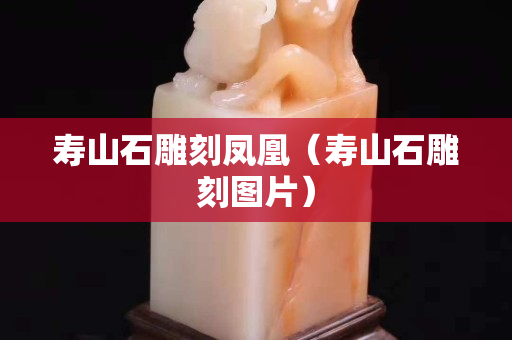 寿山石雕刻凤凰（寿山石雕刻图片）