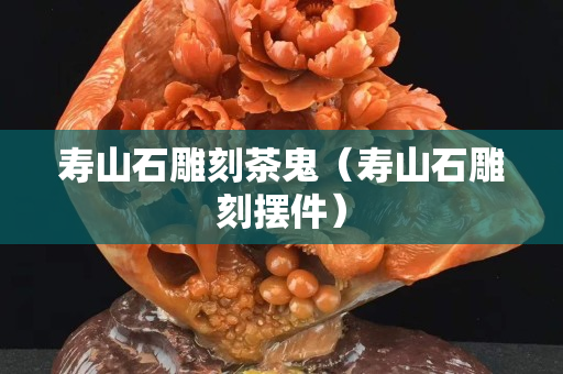 寿山石雕刻茶鬼（寿山石雕刻摆件）