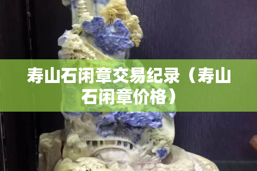 寿山石闲章交易纪录（寿山石闲章价格）