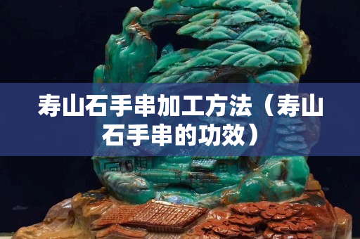 寿山石手串加工方法（寿山石手串的功效）