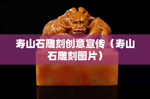 寿山石雕刻创意宣传（寿山石雕刻图片）