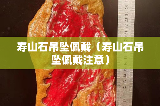 寿山石吊坠佩戴（寿山石吊坠佩戴注意）