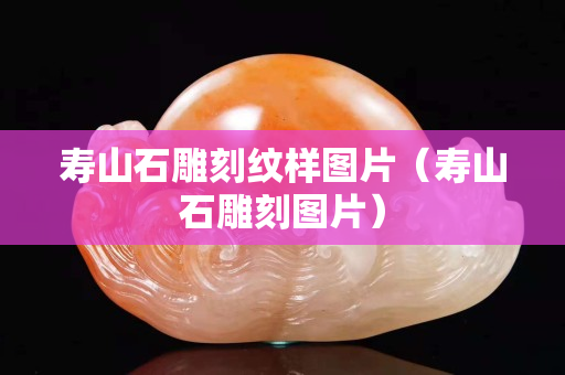 寿山石雕刻纹样图片（寿山石雕刻图片）