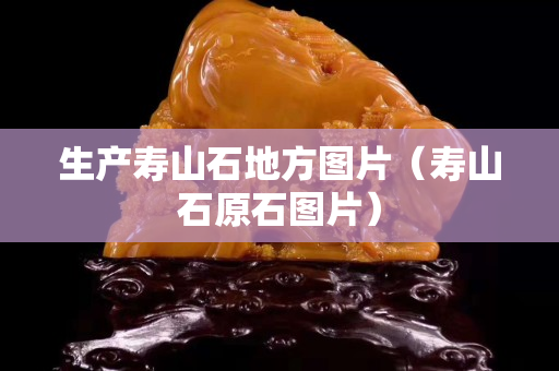生产寿山石地方图片（寿山石原石图片）