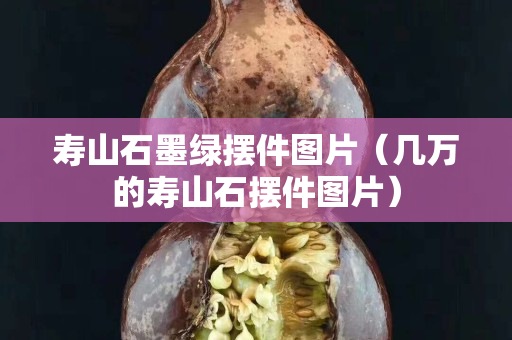 寿山石墨绿摆件图片（几万的寿山石摆件图片）
