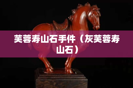 芙蓉寿山石手件（灰芙蓉寿山石）