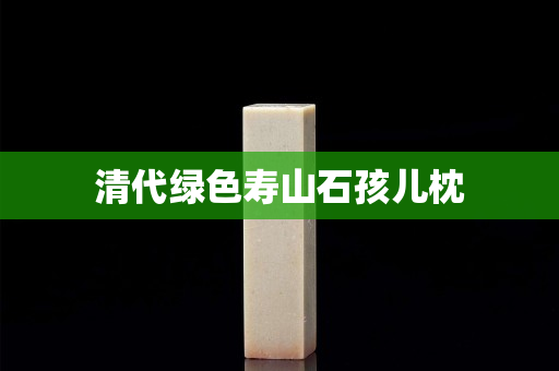 清代绿色寿山石孩儿枕