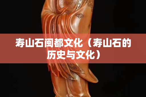 寿山石闽都文化（寿山石的历史与文化）
