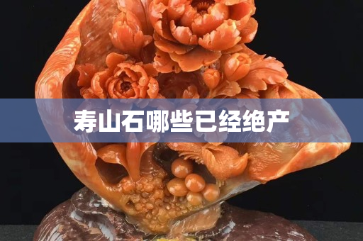 寿山石哪些已经绝产
