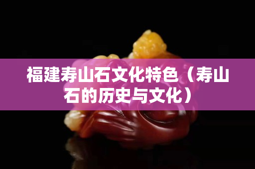 华体会的代理
文化特色（寿山石的历史与文化）